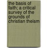 The Basis Of Faith; A Critical Survey Of The Grounds Of Christian Theism by Eustace R. Conder