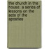 The Church In The House; A Series Of Lessons On The Acts Of The Apostles