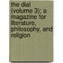 The Dial (Volume 3); A Magazine For Literature, Philosophy, And Religion