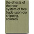 The Effects Of The New System Of Free Trade Upon Our Shipping, Colonies