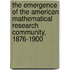 The Emergence Of The American Mathematical Research Community, 1876-1900