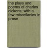 The Plays And Poems Of Charles Dickens; With A Few Miscellanies In Prose by Charles Dickens