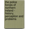 The Police Forces Of Northern Ireland - History, Perception And Problems by Johannes Steffens
