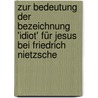 Zur Bedeutung der Bezeichnung 'Idiot' für Jesus bei Friedrich Nietzsche door Ortrud Neuhof
