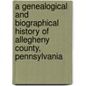 A Genealogical And Biographical History Of Allegheny County, Pennsylvania door James T. Cushing