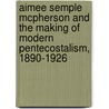 Aimee Semple Mcpherson And The Making Of Modern Pentecostalism, 1890-1926 by Chas H. Barfoot