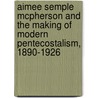 Aimee Semple Mcpherson And The Making Of Modern Pentecostalism, 1890-1926 door Chas H. Barfoot