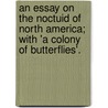 An Essay On The Noctuid Of North America; With 'a Colony Of Butterflies'. by Augustus Radcliffe Grote