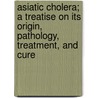 Asiatic Cholera; A Treatise On Its Origin, Pathology, Treatment, And Cure door Elijah Whitney