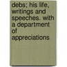 Debs; His Life, Writings And Speeches. With A Department Of Appreciations by Eugene Victor Debs