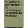 Die Ostpolitik Willy Brandts Als Notwendigkeit Im Zeichen Der Kontinuitat door Alexander Brehm