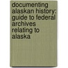 Documenting Alaskan History: Guide To Federal Archives Relating To Alaska door George Ulibarri