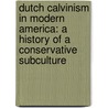 Dutch Calvinism In Modern America: A History Of A Conservative Subculture by James D. Bratt