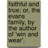 Faithful And True; Or, The Evans Family, By The Author Of 'Win And Wear'.