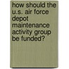 How Should the U.S. Air Force Depot Maintenance Activity Group Be Funded? by R. Edward G. Keating