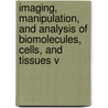 Imaging, Manipulation, And Analysis Of Biomolecules, Cells, And Tissues V door Robert C. Leif