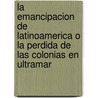 La Emancipacion De Latinoamerica O La Perdida De Las Colonias En Ultramar door Sebastian Gauger
