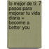 Lo Mejor De Ti: 7 Pasos Para Mejorar Tu Vida Diaria = Become A Better You