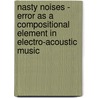 Nasty Noises - Error As A Compositional Element In Electro-Acoustic Music door Onbekend