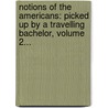 Notions Of The Americans: Picked Up By A Travelling Bachelor, Volume 2... by James Fennimore Cooper
