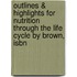 Outlines & Highlights For Nutrition Through The Life Cycle By Brown, Isbn