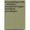 Pranataldiagnostik - Definition, Moralische Fragen, Rechtliche Grundlagen door Patricia Detto