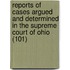 Reports Of Cases Argued And Determined In The Supreme Court Of Ohio (101)