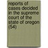 Reports Of Cases Decided In The Supreme Court Of The State Of Oregon (54)
