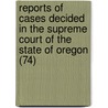 Reports Of Cases Decided In The Supreme Court Of The State Of Oregon (74) door Oregon Supreme Court