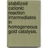 Stabilized Cationic Reaction Intermediates In Homogeneous Gold Catalysis.