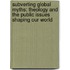 Subverting Global Myths: Theology And The Public Issues Shaping Our World