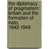 The Diplomacy Of Pragmatism: Britain And The Formation Of Nato, 1942-1949
