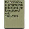 The Diplomacy Of Pragmatism: Britain And The Formation Of Nato, 1942-1949 by John Baylis