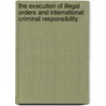 The Execution Of Illegal Orders And International Criminal Responsibility door Hiromi Sato