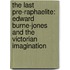The Last Pre-Raphaelite: Edward Burne-Jones And The Victorian Imagination