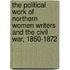 The Political Work Of Northern Women Writers And The Civil War, 1850-1872