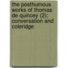 The Posthumous Works Of Thomas De Quincey (2); Conversation And Coleridge by Thomas De Quincy