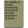 The Rigidity Of Choice. Processing Uncertainty Through Shannon's Channel. door Antonella Tutino