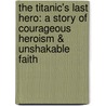The Titanic's Last Hero: A Story Of Courageous Heroism & Unshakable Faith door Moody Adams