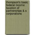 Thompson's Basic Federal Income Taxation of Partnerships & S Corporations
