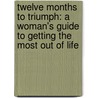 Twelve Months To Triumph: A Woman's Guide To Getting The Most Out Of Life by Helena Leite