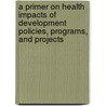 A Primer on Health Impacts of Development Policies, Programs, and Projects door Joseph Michael Hunt