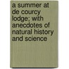 A Summer At De Courcy Lodge; With Anecdotes Of Natural History And Science door Mrs Bourne