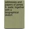 Addresses And Papers Of James B. Eads; Together With A Biographical Sketch door James Buchanan Eads