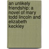An Unlikely Friendship: A Novel Of Mary Todd Lincoln And Elizabeth Keckley by Ann Rinaldi