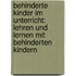 Behinderte Kinder Im Unterricht: Lehren Und Lernen Mit Behinderten Kindern