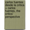 Carlos Fuentes Desde la Critica = Carlos Fuentes, the Critics' Perspective by Georgina Garcia-Gutierrez