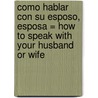 Como Hablar Con su Esposo, Esposa = How to Speak with Your Husband or Wife door Patti McDermott