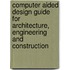 Computer Aided Design Guide For Architecture, Engineering And Construction