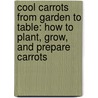 Cool Carrots From Garden To Table: How To Plant, Grow, And Prepare Carrots door Katherine Hengel